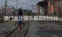 澳门金沙娱乐有即时比分吗?揭秘比分查询与投注攻略