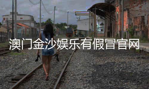 澳门金沙娱乐有假冒官网吗?揭秘如何辨别真假官网及防骗技巧