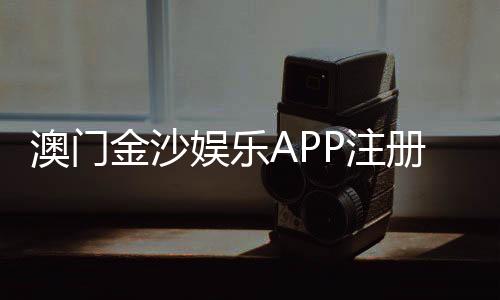 澳门金沙娱乐APP注册:轻松下载畅享豪华线上娱乐体验