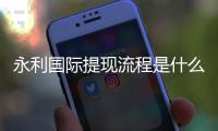 永利国际提现流程是什么?