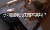 永利国际投注赔率高吗?一探究竟