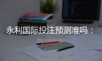 永利国际投注预测准吗:实战经验分享