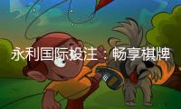 永利国际投注:畅享棋牌娱乐乐趣