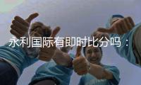 永利国际有即时比分吗:最新比赛结果实时更新
