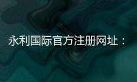 永利国际官方注册网址：享受奢华，尽在指尖
