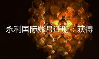 永利国际账号注册:获得专家分享的注册攻略
