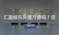 汇盈娱乐充值方便吗?资深玩家实测到账速度与渠道解析
