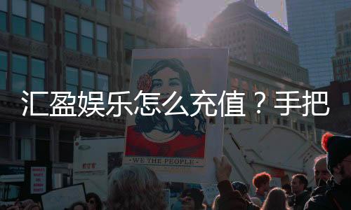汇盈娱乐怎么充值?手把手教你快速到账流程