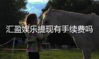 汇盈娱乐提现有手续费吗?全面解析提款流程与费用详情