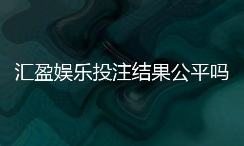 汇盈娱乐投注结果公平吗?深度解析平台公正性与玩家实测反馈