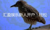 汇盈娱乐新人开户:轻松注册即享豪华礼包与高额返水