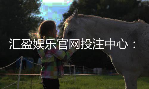 汇盈娱乐官网投注中心:畅享顶级棋牌电游的投注盛宴