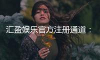 汇盈娱乐官方注册通道:快速开户指南与新手礼包详解