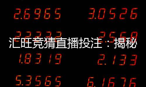 汇旺竞猜直播投注:揭秘高胜率玩家的实战技巧与策略