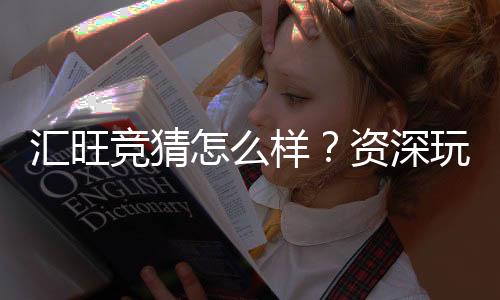 汇旺竞猜怎么样?资深玩家带你全面评测体验