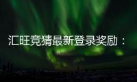 汇旺竞猜最新登录奖励:新用户专享高额彩金与限时福利