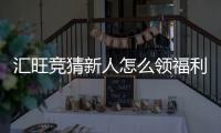 汇旺竞猜新人怎么领福利?手把手教你轻松获取新人礼包