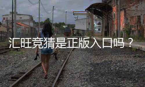 汇旺竞猜是正版入口吗?深度解析平台安全性与官方认证