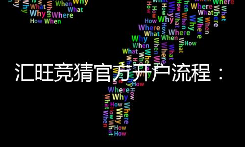 汇旺竞猜官方开户流程:轻松完成注册享受专业竞猜体验