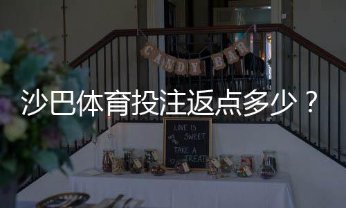 沙巴体育投注返点多少?最新返点比例、计算方法与领取攻略