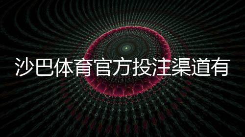 沙巴体育官方投注渠道有哪些?正规入口识别与新手注册充值安全攻略