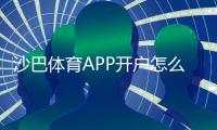 沙巴体育APP开户怎么操作?新手注册流程、身份验证与常见问题详细教程