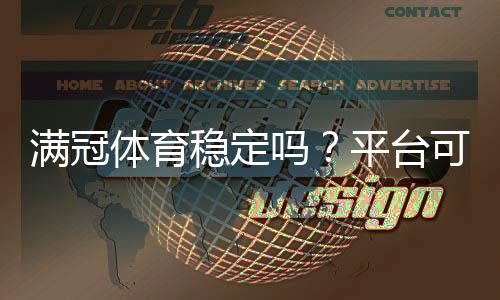 满冠体育稳定吗?平台可靠性、资金安全与用户口碑深度评测