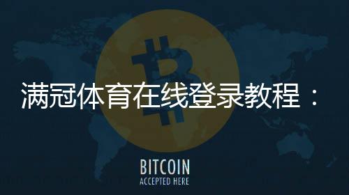 满冠体育在线登录教程:2026最新版注册入口、忘记密码与安全设置全攻略