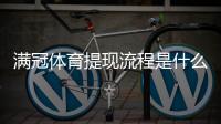 满冠体育提现流程是什么?提现步骤、到账时间与常见问题详解