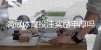 满冠体育投注奖励丰厚吗?优惠种类、领取条件与提现规则全解析