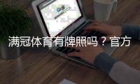 满冠体育有牌照吗?官方资质与真伪查询全解析