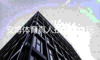 安博体育真人投注怎么玩?新手入门规则、热门玩法与实战技巧大全