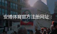 安博体育官方注册网址:官方注册链接与新手注册完整教程