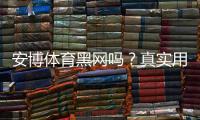 安博体育黑网吗?真实用户评价、风险提示与维权攻略