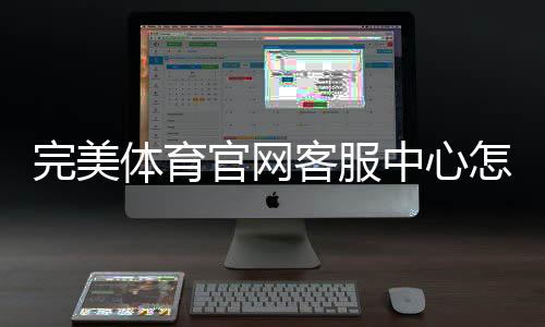 完美体育官网客服中心怎么联系客服?联系方式、在线服务与常见问题快速指南