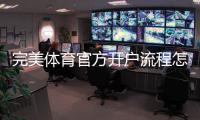 完美体育官方开户流程怎么走?新手注册、实名认证与充值全攻略