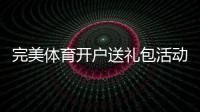 完美体育开户送礼包活动详解:新手注册领取流程、优惠与注意事项