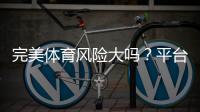 完美体育风险大吗?平台安全性与避险全解析