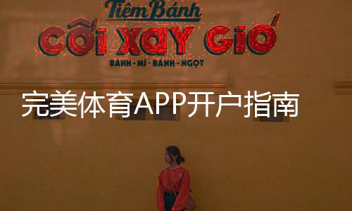 完美体育APP开户指南:新手注册步骤、实名认证与常见问题详解
