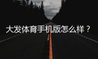 大发体育手机版怎么样?全面评测、功能介绍与安全下载指南