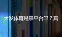 大发体育是黑平台吗?真相揭秘:平台资质、用户口碑与防骗攻略