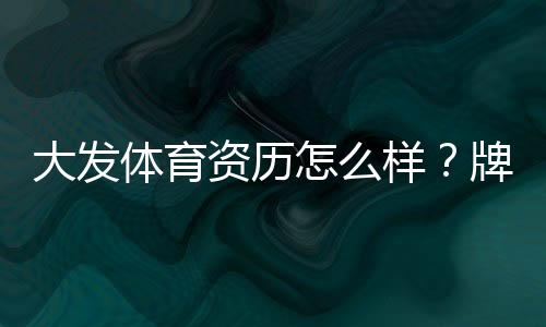 大发体育资历怎么样?牌照、安全性与用户口碑全面解析