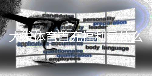 大发体育首充福利是什么?新手必看领取攻略与注意事项