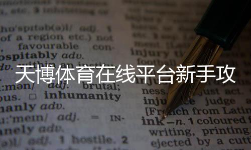 天博体育在线平台新手攻略:注册、充值、玩法与安全技巧一看就懂
