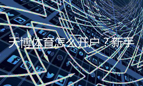 天博体育怎么开户?新手图文教程:手机注册、实名认证与充值全流程