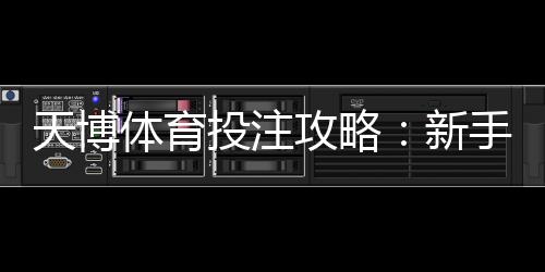 天博体育投注攻略:新手入门、热门玩法解析与实用风险控制技巧