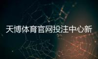 天博体育官网投注中心新手攻略:注册、充值、投注玩法与安全须知
