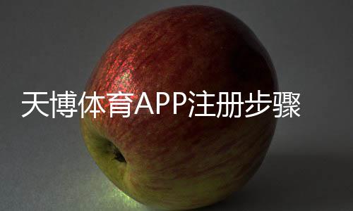 天博体育APP注册步骤详解:新手必看图文教程与常见问题解答
