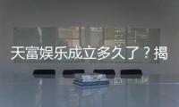天富娱乐成立多久了?揭秘其发展历程与品牌实力