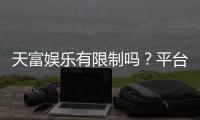 天富娱乐有限制吗?平台规则与玩法限制详解